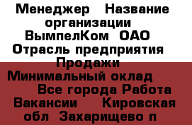 Менеджер › Название организации ­ ВымпелКом, ОАО › Отрасль предприятия ­ Продажи › Минимальный оклад ­ 24 000 - Все города Работа » Вакансии   . Кировская обл.,Захарищево п.